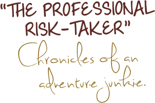 “THE PROFESSIONAL RISK-TAKER” Chronicles of an       adventure junkie. 